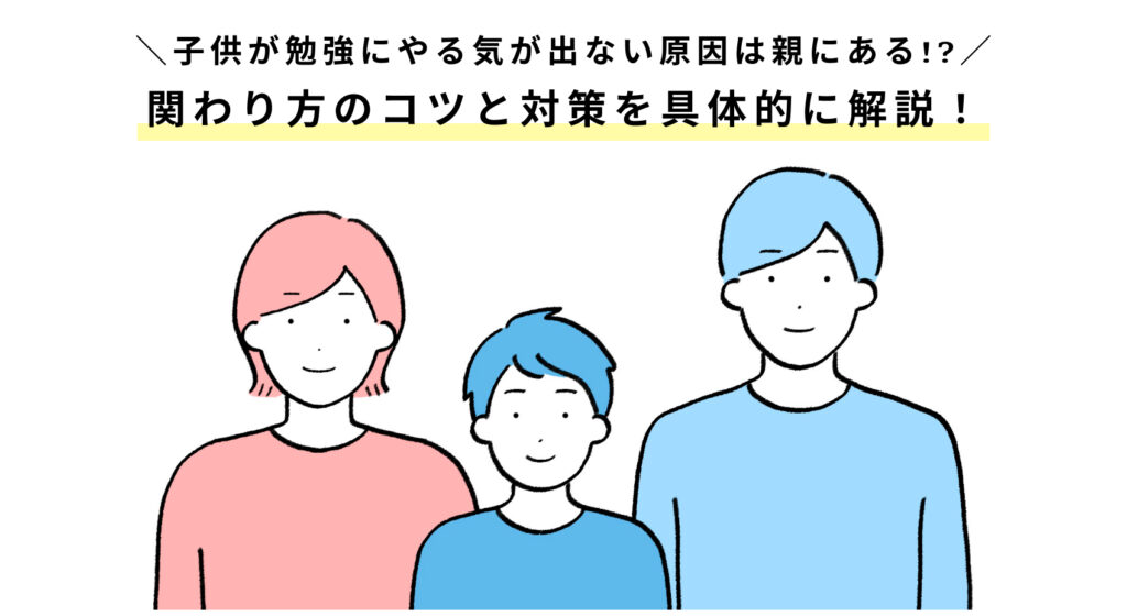 子供が勉強にやる気が出ない…原因は親!?関わり方のコツと対策を具体的に解説！